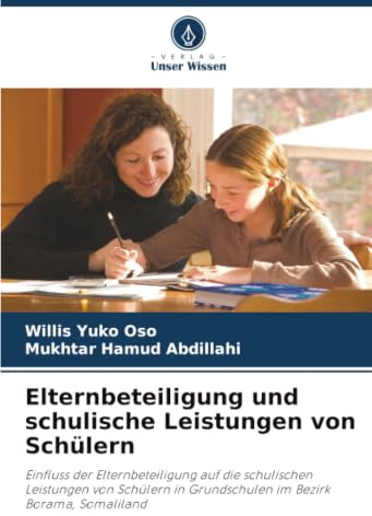 Elternbeteiligung und schulische Leistungen von Schülern: Einfluss der Elternbeteiligung auf die schulischen Leistungen von Schülern in Grundschulen im Bezirk Borama, Somaliland