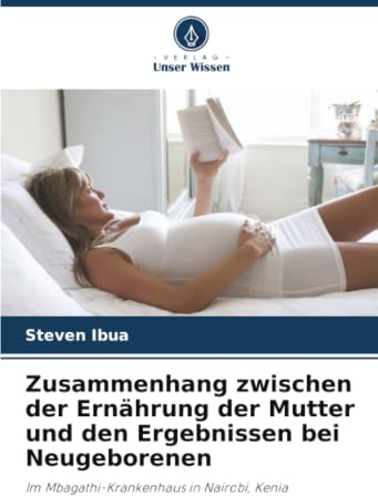 Zusammenhang zwischen der Ernährung der Mutter und den Ergebnissen bei Neugeborenen: Im Mbagathi-Krankenhaus in Nairobi, Kenia