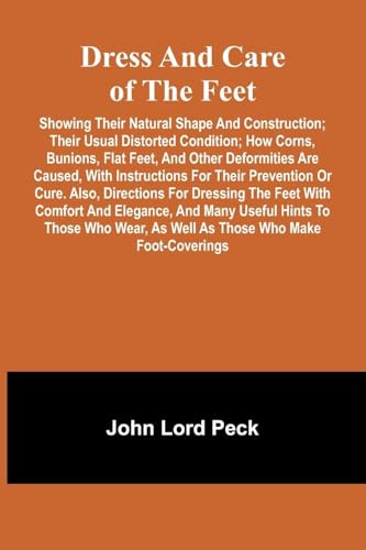 Dress and care of the feet; showing their natural shape and construction; their usual distorted condition; how corns, bunions, flat feet, and other ... or cure. Also, directions for dressing the f