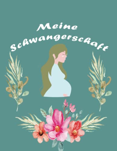 Meine Schwangerschaft: Die Schönsten Momente und Erinnerungen an Ihre Schwangerschaft in Neun Monaten. Ein Geschenk von der Mutter