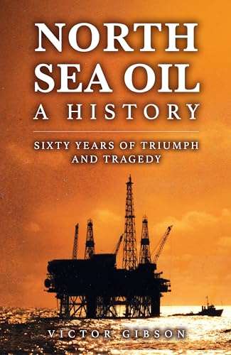 North Sea Oil: A History - Sixty Years of Triumph and Tragedy