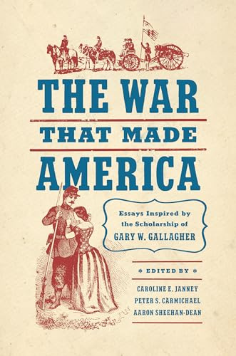 The War That Made America: Essays Inspired by the Scholarship of Gary W. Gallagher (Civil War America)