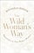 The Wild Woman's Way: Reconnect to Your Body's Wisdom (A Woman's Guide to Spiritual Growth)
