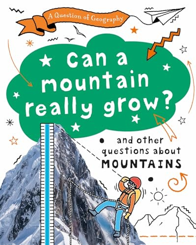 Can a Mountain Really Grow?: and other questions about mountains (A Question of Geography)
