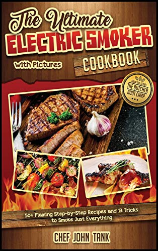 The Ultimate Electric Smoker Cookbook with Pictures: 50+ Flaming Step-by-Step Recipes and 13 Tricks to Smoke Just Everything (The Butcher Boot Camp)