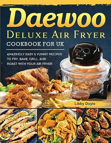 Daewoo Deluxe Air Fryer Cookbook for UK: Amazingly Easy & Yummy Recipes to Fry, Bake, Grill, and Roast with Your Air Fryer