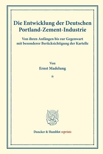 Die Entwicklung der Deutschen Portland-Zement-Industrie.: von ihren Anfängen bis zur Gegenwart mit besonderer Berücksichtigung der Kartelle. (Duncker & Humblot reprints)