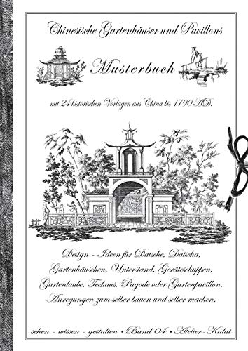 Chinesische Gartenhäuser und Pavillons: Band 4 - Musterbuch mit 24 historischen Vorlagen aus China bis 1790 AD. Design - Ideen für Datsche, Datscha, ... selber machen. (sehen - wissen - gestalten)