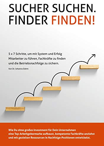Sucher suchen. Finder finden!: 5 x 7 Schritte, um mit System und Erfolg Mitarbeiter zu führen, Fachkräfte zu finden und die Betriebsnachfolge zu sichern.