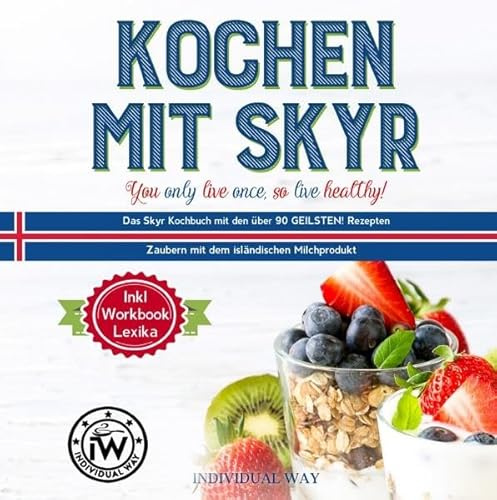 Kochen mit SKYR you only live once, so live healthy!: Das Skyr Kochbuch mit den über 90 GEILSTEN! Rezepten Zaubern mit dem isländischen Milchprodukt. Inkl. Workbook Lexika
