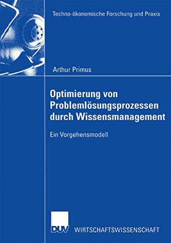 Optimierung von Problemlösungsprozessen durch Wissensmanagement: Ein Vorgehensmodell (Techno-ökonomische Forschung und Praxis)