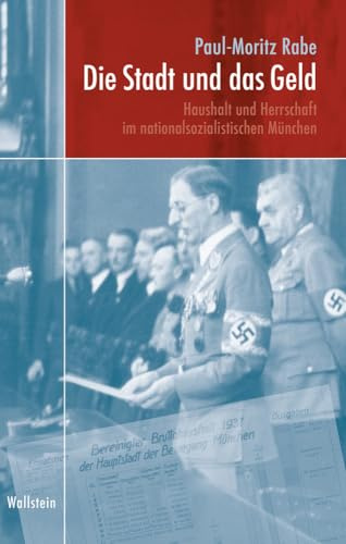 Die Stadt und das Geld: Haushalt und Herrschaft im nationalsozialistischen München (München im Nationalsozialismus. Kommunalverwaltung und Stadtgesellschaft)