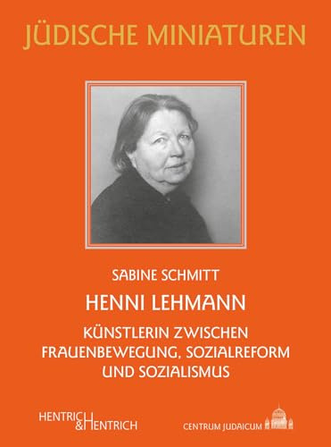 Henni Lehmann: Künstlerin zwischen Frauenbewegung, Sozialreform und Sozialismus (Jüdische Miniaturen: Herausgegeben von Hermann Simon)