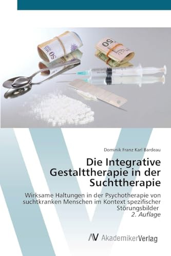 Die Integrative Gestalttherapie in der Suchttherapie: Wirksame Haltungen in der Psychotherapie von suchtkranken Menschen im Kontext spezifischer Störungsbilder 2. Auflage