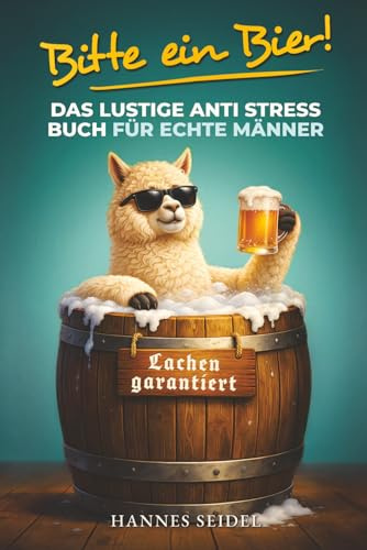 Bitte ein Bier! Das lustige Anti Stress Buch für echte Männer: 101 entspannende Tipps voller Humor und Ironie – Geschenk für Papa, Ehemann, Freunde oder Männer die alles haben | Lachen garantiert