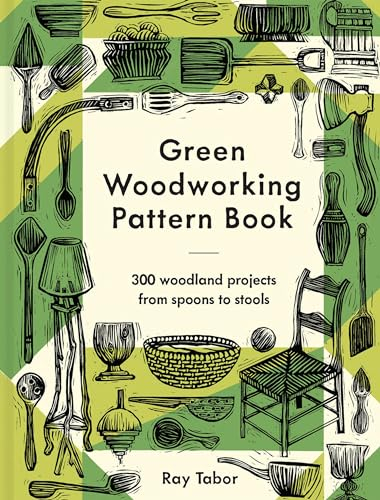 Green Woodworking Pattern Book: 300 woodland projects from spoons to stools