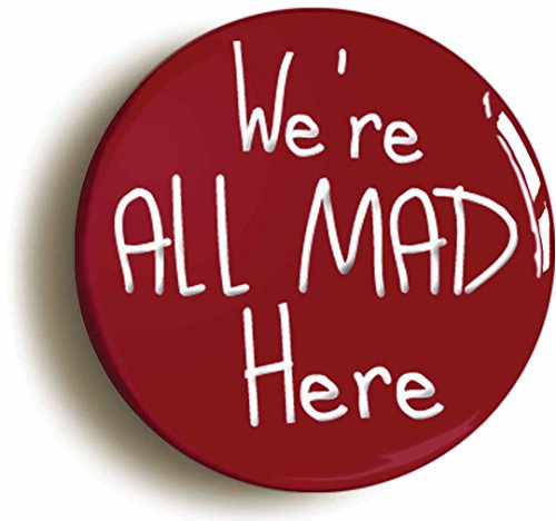 WE'RE ALL MAD HERE ALICE IN WONDERLAND BUTTON BADGE