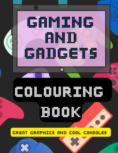 Gaming and Gadgets Colouring Book: Great Graphics and Cool Consoles