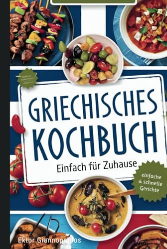 Griechisches Kochbuch: Die besten traditionellen griechischen Rezepte zum Nachkochen