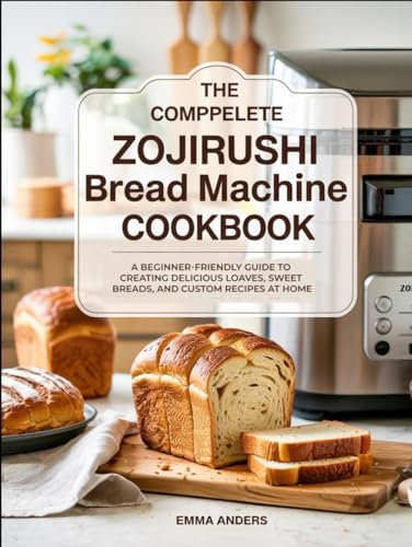 The Complete Zojirushi Bread Machine Cookbook: A Beginner-Friendly Guide to Creating Delicious Loaves, Sweet Breads, and Custom Recipes at Home
