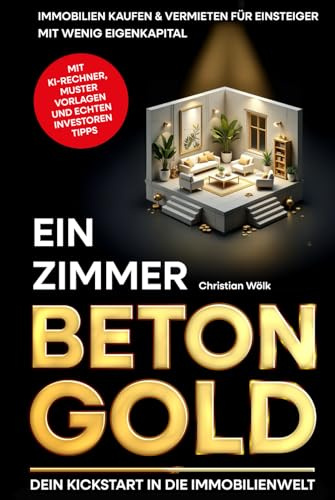 Ein Zimmer Betongold – Dein Kickstart in die Immobilienwelt: Immobilien kaufen & vermieten für Einsteiger mit wenig Eigenkapital | inkl. KI-Rentabilitätsrechner