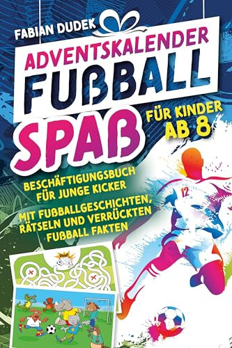Adventskalender Fußball Spaß für Kinder ab 8: Beschäftigungsbuch für junge Kicker – Mit Fußballgeschichten, Rätseln und verrückten Fußball Fakten