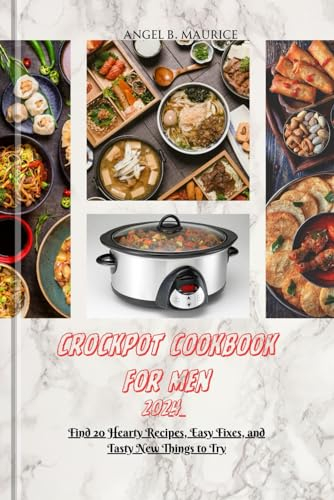 CROCKPOT COOKBOOK FOR MEN 2024: Find 20 Hearty Recipes, Easy Fixes, and Tasty New Things to Try