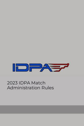 2023 IDPA Match Administration Rules: MATCH ADMINISTRATION RULES OF THE INTERNATIONAL DEFENSIVE PISTOL ASSOCIATION, INC. (2023 IDPA Rulebook & Associated Files)
