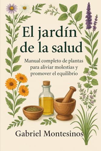 El Jardín de la Salud: Manual completo de plantas para aliviar molestias y promover el equilibrio