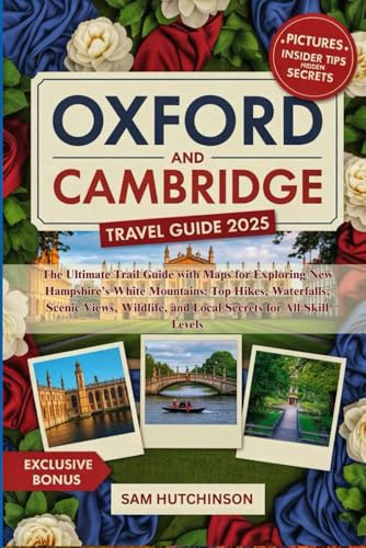 OXFORD AND CAMBRIDGE TRAVEL GUIDE 2025: The Ultimate Guidebook to Explore England’s Most Iconic University Cities—Walk Through Centuries of History, ... Expert Tips, and Maps for a Memorable Trip