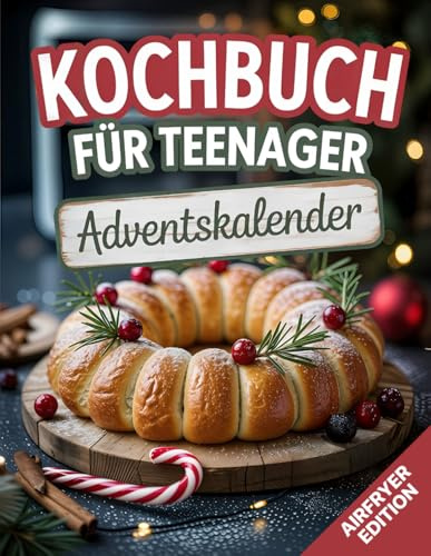 Adventskalender Kochbuch für Teenager: 24 krosse Heißluftfritteuse Rezepte +7 Extra Rezepten bis Silvester & Weihnachtsmenü | Ideales Weihnachtsgeschenk für Mädchen und Jungen