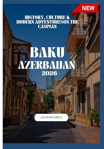 BAKU TRAVEL GUIDE 2026: History, Culture & Modern Adventureson the Caspian.