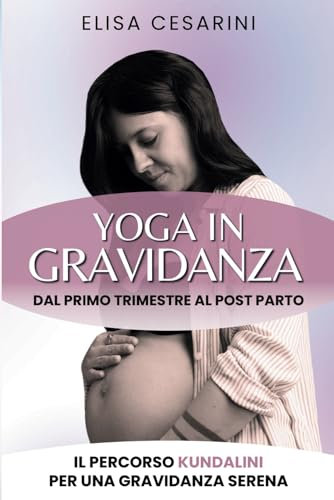 Yoga in Gravidanza: Dal primo trimestre al post parto: il percorso Kundalini per una gravidanza serena