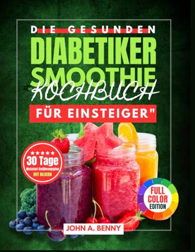 Die gesunden Diabetiker-Smoothie Kochbuch für Einsteiger: Schnelle und nahrhafte Smoothies zur Unterstützung eines gesunden Blutzuckers, zur ... mit einem 30-Tage-Kickstart-Ernährungsplan