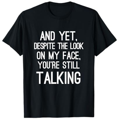 And Yet Despite The Look On My Face You're Still Talking Tee