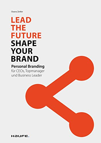 Lead the Future - Shape your Brand: Personal Branding für CEOs, Topmanager und Business Leader (Haufe Fachbuch)
