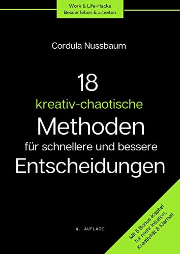 18 kreativ-chaotische Methoden für bessere und schnellere Entscheidungen: Intuitiv entscheiden leicht gemacht. Mit 5 Bonus-Kapitel für mehr Intuition, ... (Work&Life-Hacks: Besser leben & arbeiten)