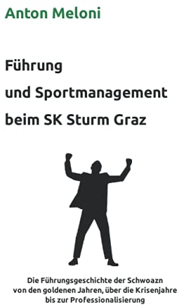 Führung und Sportmanagement beim SK Sturm Graz: Die Führungsgeschichte der Schwoazn von den goldenen Jahren, über die Krisenjahre bis zur Professionalisierung