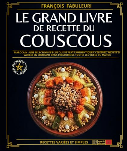 Le grand livre de recette de Couscous: Marocain : Une sélection de plus que 55 plats authentiques, célèbres, faciles et variées en creusant dans l’histoire de toutes les villes du Maroc