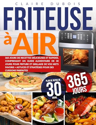 Friteuse à Air: 365 Jours de Recettes Délicieuses et Rapides Comprenant un Guide Alimentaire de 30 Jours pour Friture et Grillade de vos Mets Favoris + ... et Stratégies pour des Cuissons Parfaite