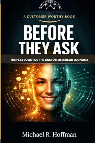 Before They Ask: The Playbook for The Customer Sensor Economy How AI Agents, Sensors and Self-Optimizing Systems Re-Write Customer Experience (Customer Worthy)