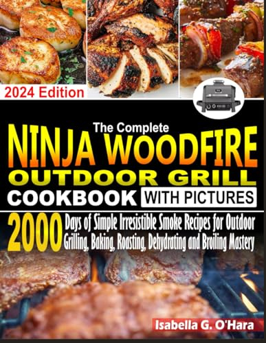 The Complete Ninja Woodfire Outdoor Cookbook With Pictures: 2000 Days Of Simple Irresistible Smoke Recipes For Outdoor Grilling, Baking, Roasting, Dehydrating And Broiling Mastery