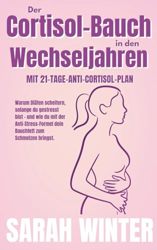 Der Cortisol-Bauch in den Wechseljahren: Warum Diäten scheitern, solange du gestresst bist – und wie du mit der Anti-Stress-Formel dein Bauchfett zum ... für Frauen ab 45, Band 1)
