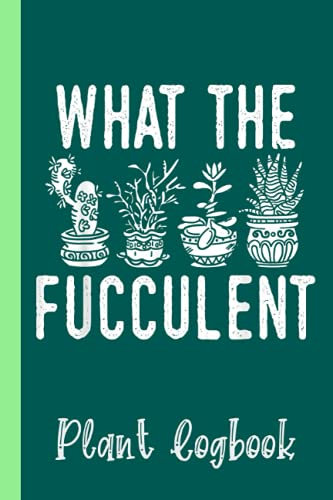 What The Fucculent Funny Succulent Garden Accessories Plant Logbook: Houseplant Care Logbook To Keep Track Of All Your Plants Watering Needs, Note ... Garden Accessories | Special Green Notebook