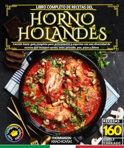 Libro completo de recetas del horno holandés: Cocción lenta: guía completa para principiantes y expertos con una diversidad de recetas que incluyen carnes, aves, pescado, pan, pizza y fideos