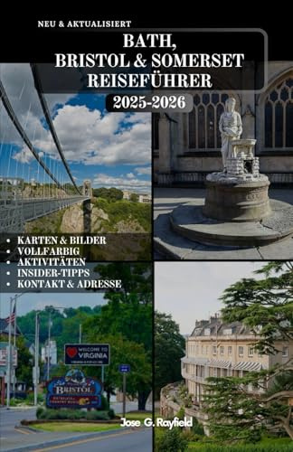 BATH, BRISTOL & SOMERSET REISEFÜHRER: Das komplette Reisehandbuch zu Englands römischer Stadt, böhmischer Hafenstadt und ländlichem Kernland.