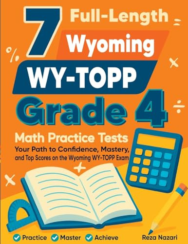 7 Full-Length Wyoming WY-TOPP Grade 4 Math Practice Tests: Your Path to Confidence, Mastery, and Top Scores on the Wyoming WY-TOPP Exam