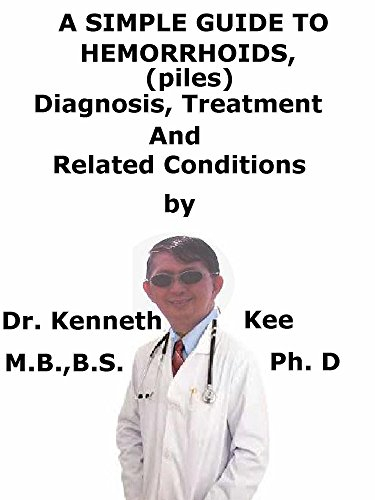 A Simple Guide To Hemorrhoids (Piles), Diagnosis, Treatment And Related Conditions (A Simple Guide to Medical Conditions)