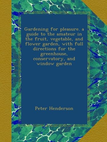 Gardening for pleasure. a guide to the amateur in the fruit, vegetable, and flower garden, with full directions for the greenhouse, conservatory, and window garden