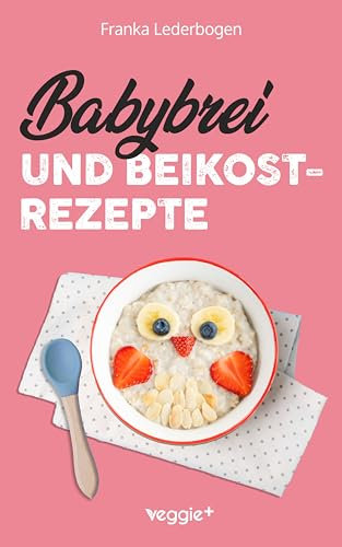 Babybrei und Beikostrezepte: Das große Babybrei-Kochbuch für eine sichere und moderne Beikosteinführung (die besten Babybreirezepte und Beikostideen ab Beikostreife, 6 Monate bis 12 Monate)